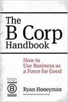 THE B CORP HANDBOOK: HOW TO USE BUSINESS AS A FORCE FOR GOOD