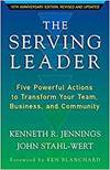 THE SERVING LEADER: FIVE POWERFUL ACTIONS TO TRANSFORM YOUR TEAM, BUSINESS, AND COMMUNITY
