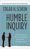 HUMBLE INQUIRY: THE GENTLE ART OF ASKING INSTEAD OF TELLING