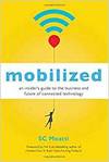 MOBILIZED: AN INSIDERS GUIDE TO THE BUSINESS AND FUTURE OF CONNECTED TECHNOLOGY