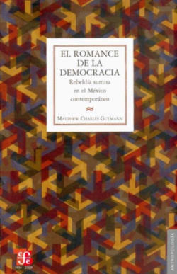 El romance de la democracia : Rebeldía sumisa en el México contemporáneo