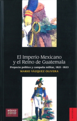 El Imperio Mexicano y el Reino de Guatemala : Proyecto político y campaña militar, 1821-1823