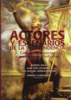 Actores y escenarios de la Independencia. Guerra, pensamiento e instituciones 1808-1825