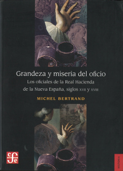 Grandeza y miseria del oficio. Los oficiales de la Real Hacienda de la Nueva España, siglos XVII y X