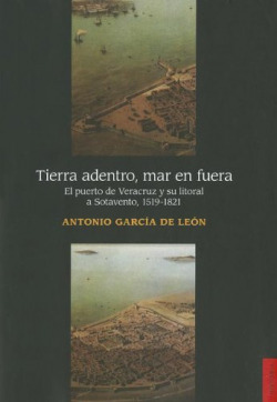 Tierra adentro, mar en fuera. El puerto de Veracruz y su litoral a Sotavento, 1519-1821