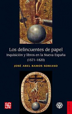 Los delincuentes de papel. Inquisición y libros en la Nueva españa (1571-1820)