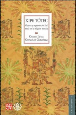 Xipe Tótec. Guerra y regeneración del maíz en la religión mexica
