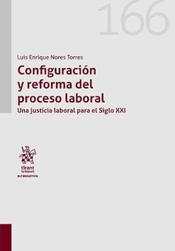 Configuración y reforma del proceso laboral. Una justicia laboral para el Siglo XXI
