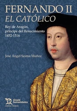 Fernando II El Católico. Rey de Aragón, príncipe del Renacimiento 1452-1516