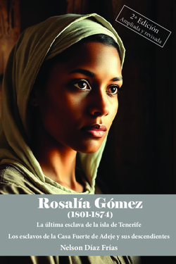 ROSALIA GOMEZ (1801-1874) La última esclava de la isla de Tenerife. Los esclavos de la Casa Fuerte de Adeje y sus descendientes