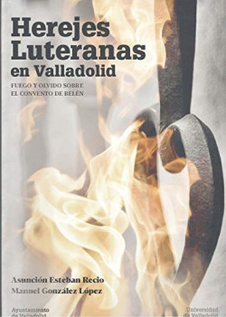 HEREJES LUTERANAS EN VALLADOLID. Fuego y olvido sobre el convento de Belén