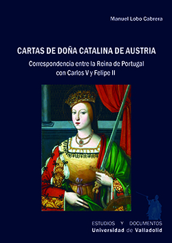 CARTAS DE DOÑA CATALINA DE AUSTRIA. CORRESPONDENCIA ENTRE LA REINA DE PORTUGAL CON CARLOS V Y FELIPE II