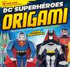 DC SUPERHÈROES ORIGAMI