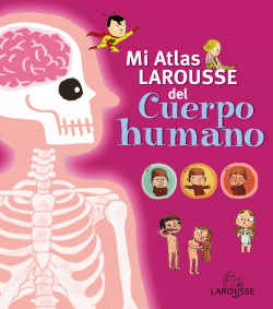 Mi atlas larousse del cuerpo humano