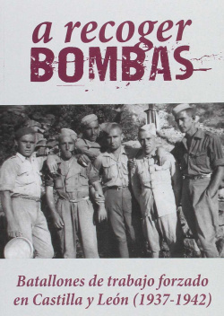 A Recoger Bombas: batallones de trabajo forzado en Castilla y León (1937-2942)