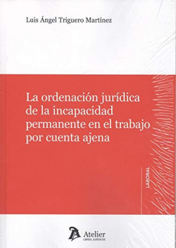 LA ORDENACIÓN JURÍDICA DE LA INCAPACIDAD PERMANENTE EN EL TRABAJO POR CUENTA AJENA
