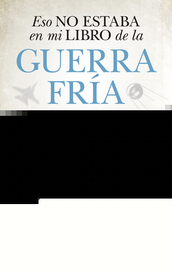 ESO NO ESTABA EN MI LIBRO DE LA GUERRA FRÍA
