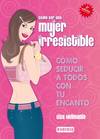 Cómo ser una mujer irresistible. Cómo seducir a todos con tu encanto