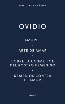 Amores. Arte de amar. Sobre la cosmética del rostro femeníno. Remedios contra el amor