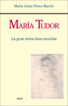 María Tudor. La gran reina desconocida