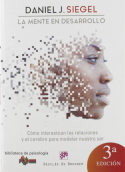 La mente en desarrollo. Cómo interactúan las relaciones y el cerebro para modelar nuestro ser.