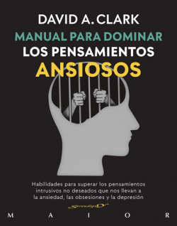Manual para dominar los pensamientos ansiosos. Habilidades para superar los pensamientos intrusivos no deseados que nos llevan a la ansiedad, las obse