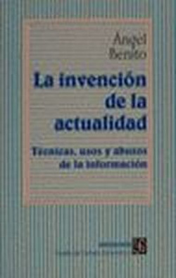 La invención de la actualidad : técnicas, usos y abusos de la información