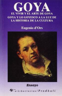 Goya ; El vivir y el arte de Goya ; Goya y lo goyesco: a la