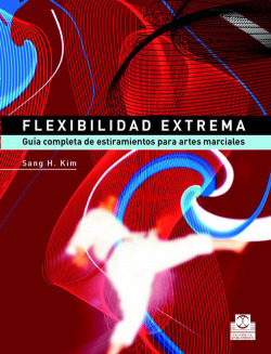 FLEXIBILIDAD EXTREMA. Guía completa de estiramientos para artes marciales