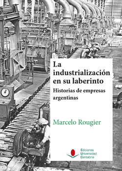 Industrialización en su laberinto. Historia empresas argentinas