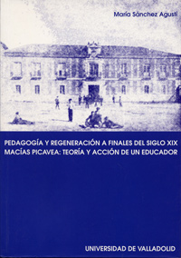 Pedagogía Y Regeneración A Finales Del S. Xix. Macías Picavea: Teoria Y Acción De Un Educador.