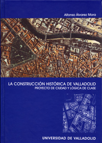 Construccion Histórica De Valladolid, La. Proyecto De Ciudad Y Lógica De Clase