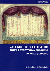 Valladolid Y El Teatro Ante La Expectativa Burguesa. Contexto Y Proceso