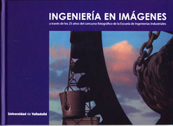 Ingeniería En Imágenes A Través De Los 25 Años Del Concurso Fotográfico De La Escuela De Ingenierías