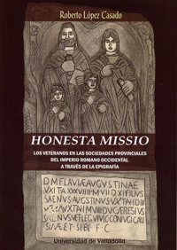 HONESTA MISSIO. LOS VETERANOS EN LAS SOCIEDADES PROVINCIALES DEL IMPERIO ROMANO OCCIDENTAL A TRAVÈS DE LA EPIGRAFÍA