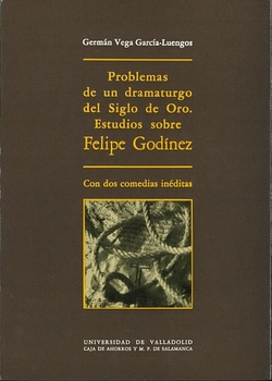 Problemas De Un Dramaturgo Del Siglo De Oro. Estudios Sobre Felipe Godinez, Con Dos Comedias Inédita