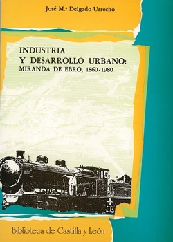 Industria Y Desarrollo Urbano: Miranda De Ebro, 1860-1980