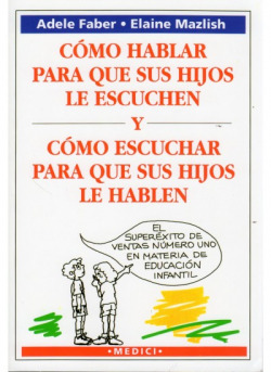 Como hablar para que los hijos escuchen y como escuchar para que sus hijos hablen