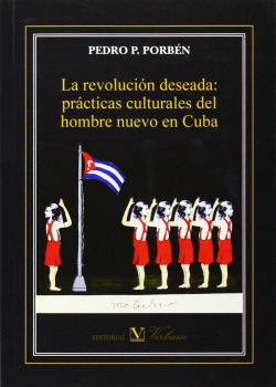 La revolución deseada: prácticas culturales del hombre nuevo en Cuba