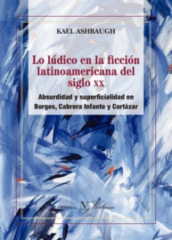 Lo lúdico en la ficción latinoamericana del siglo XX. Absurdidad y superficialidad en Borges, Cabrer