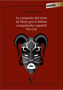 La conquista del imperio maya por el último conquistador español Pío Cid