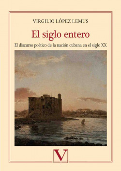 El siglo entero. Estudio sobre la escritura poética de la nación cubana en el siglo XX