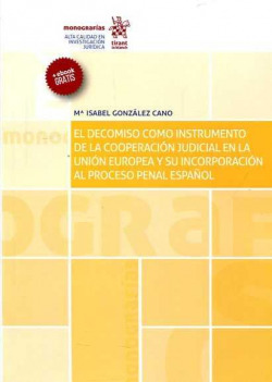 EL DECOMISO COMO INSTRUMENTO DE LA COOPERACIÓN JUDICIAL EN LA UNIÓN EUROPEA Y SU INCORPORACIÓN AL PROCESO PENAL ESPAÑOL