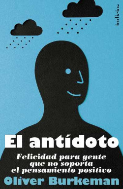 El antidoto. (felicidad para gente que no soporta el pensamiento positivo)
