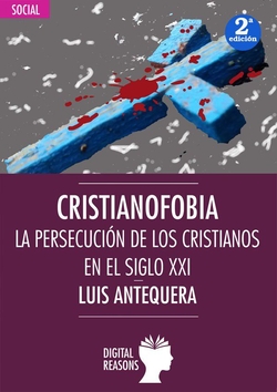 CRISTIANOFOBIA: LA PERSCUCIÓN DE LOS CRISTIANOS EN EL SIGLO XXI