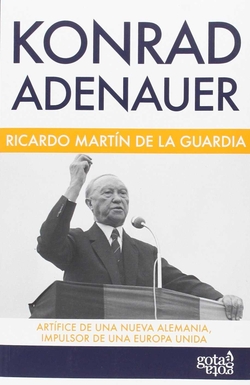 Konrad Adenauer. Artífice de una nueva Alemania, impulsor de una Europa unida