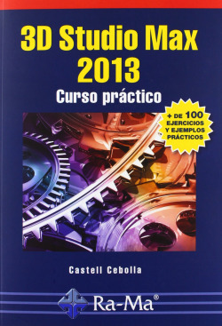 3D STUDIO MAX 2013: CURSO PRACTICO (+100 EJERS.Y EJEMP.PR.)