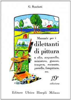 Manuale per i dilettanti di pittura a olio, acquarello, miniatura, guazzo, tempera, encausto, pastel