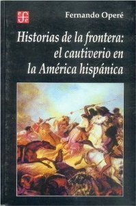 Historias de la frontera : el cautiverio en la América hispánica
