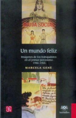 Un mundo feliz : Imágenes de los trabajadores en el primer peronismo, 1946-1955